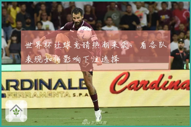 世界杯让球竞猜热潮来袭，看各队表现如何影响下注选择
