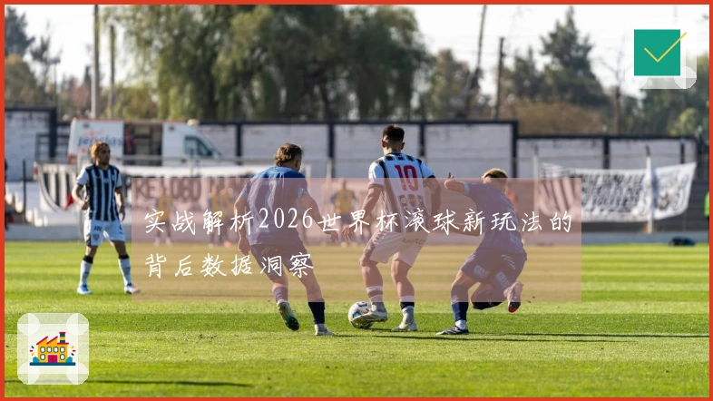 实战解析2026世界杯滚球新玩法的背后数据洞察