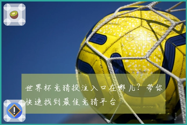 世界杯竞猜投注入口在哪儿？带你快速找到最佳竞猜平台