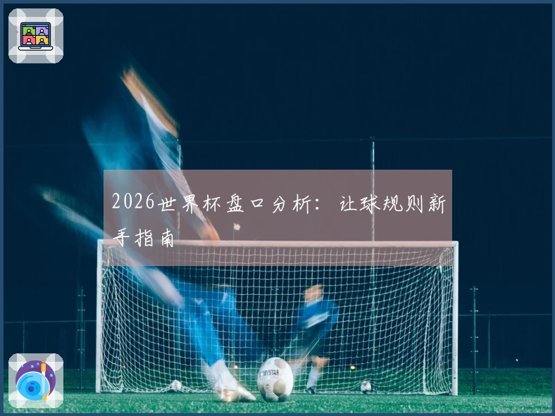 2026世界杯盘口分析：让球规则新手指南