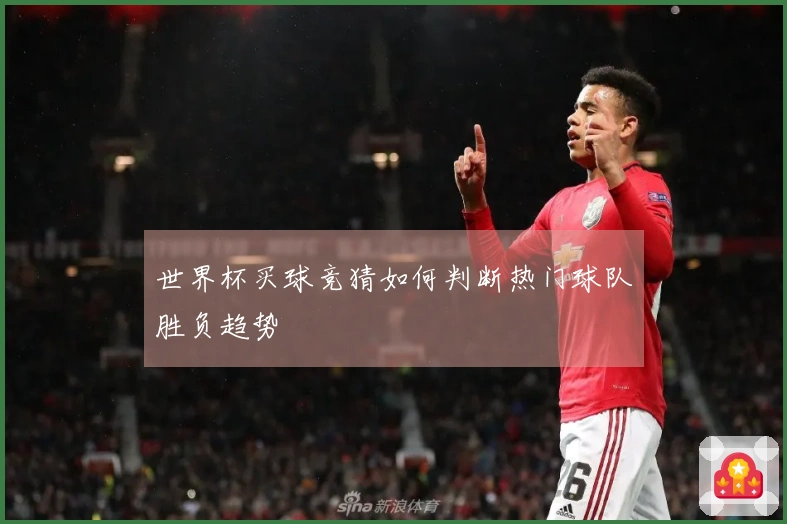 世界杯买球竞猜如何判断热门球队胜负趋势