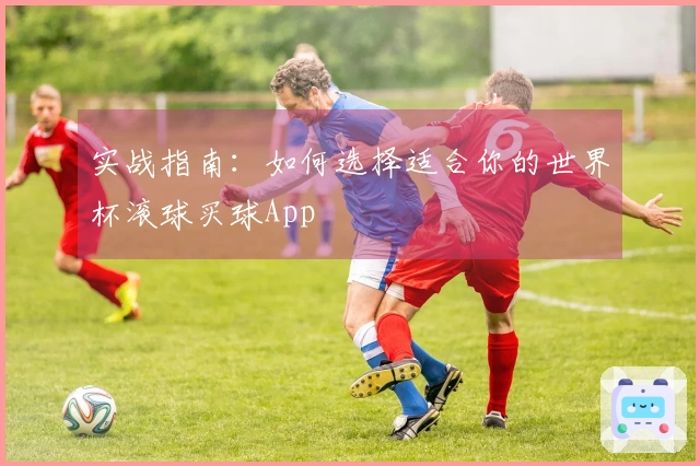 实战指南：如何选择适合你的世界杯滚球买球App