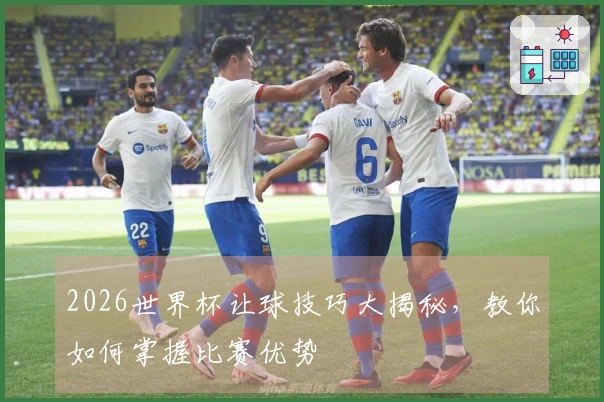2026世界杯让球技巧大揭秘，教你如何掌握比赛优势