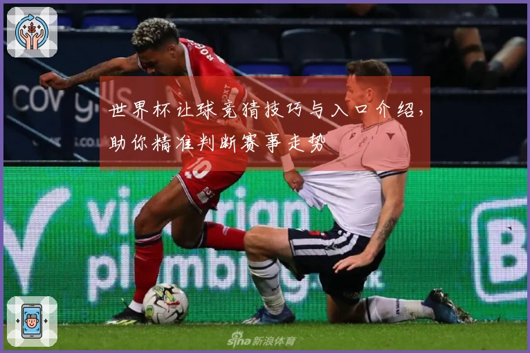 世界杯让球竞猜技巧与入口介绍，助你精准判断赛事走势