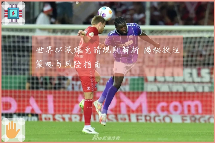 世界杯滚球竞猜规则解析 揭秘投注策略与风险指南