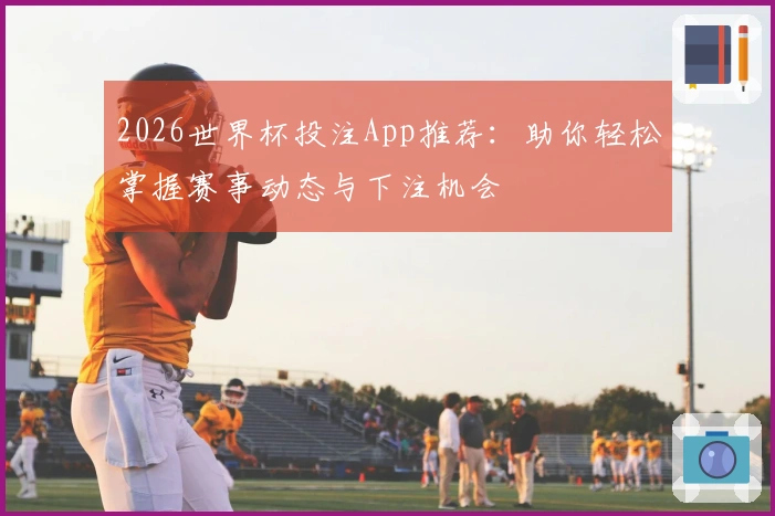 2026世界杯投注App推荐：助你轻松掌握赛事动态与下注机会